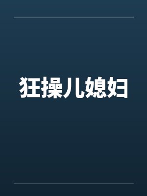 狂操儿媳妇 狂操儿媳妇