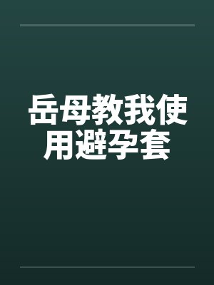 岳母教我使用避孕套 岳母教我使用避孕套
