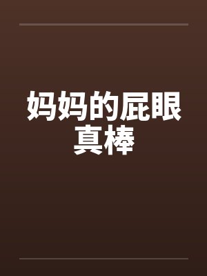 妈妈的屁眼真棒 妈妈的屁眼真棒