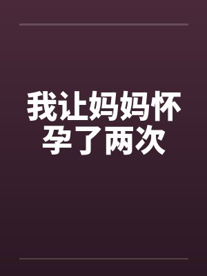 我让妈妈怀孕了两次英文 我让妈妈怀孕了两次英文