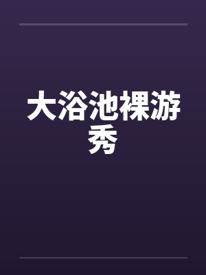 大浴池裸游秀